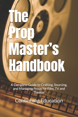 The Prop Master's Handbook: A Complete Guide to Crafting, Sourcing, and ...